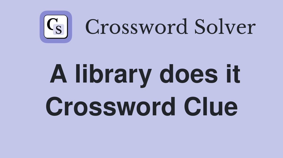 A library does it Crossword Clue