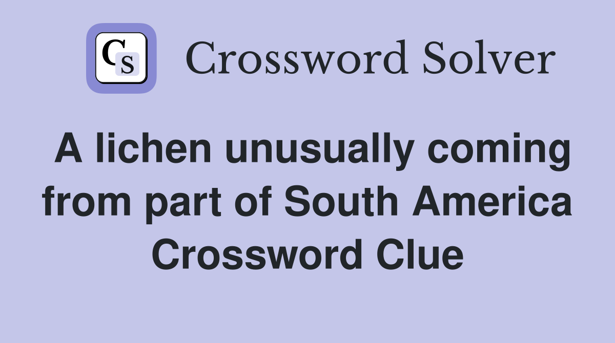 A lichen unusually coming from part of South America Crossword Clue