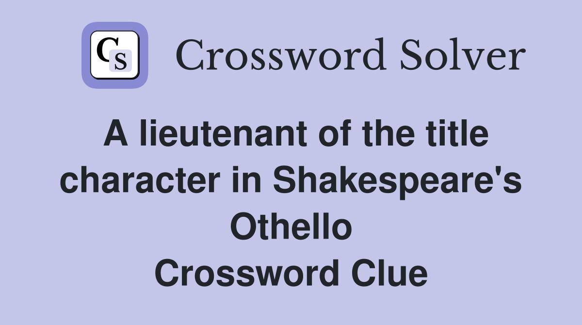 A lieutenant of the title character in Shakespeare's Othello Crossword Clue
