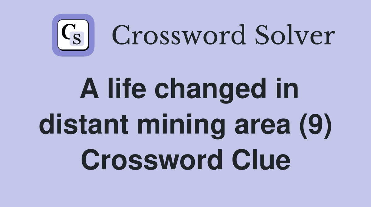 A life changed in distant mining area (9) Crossword Clue