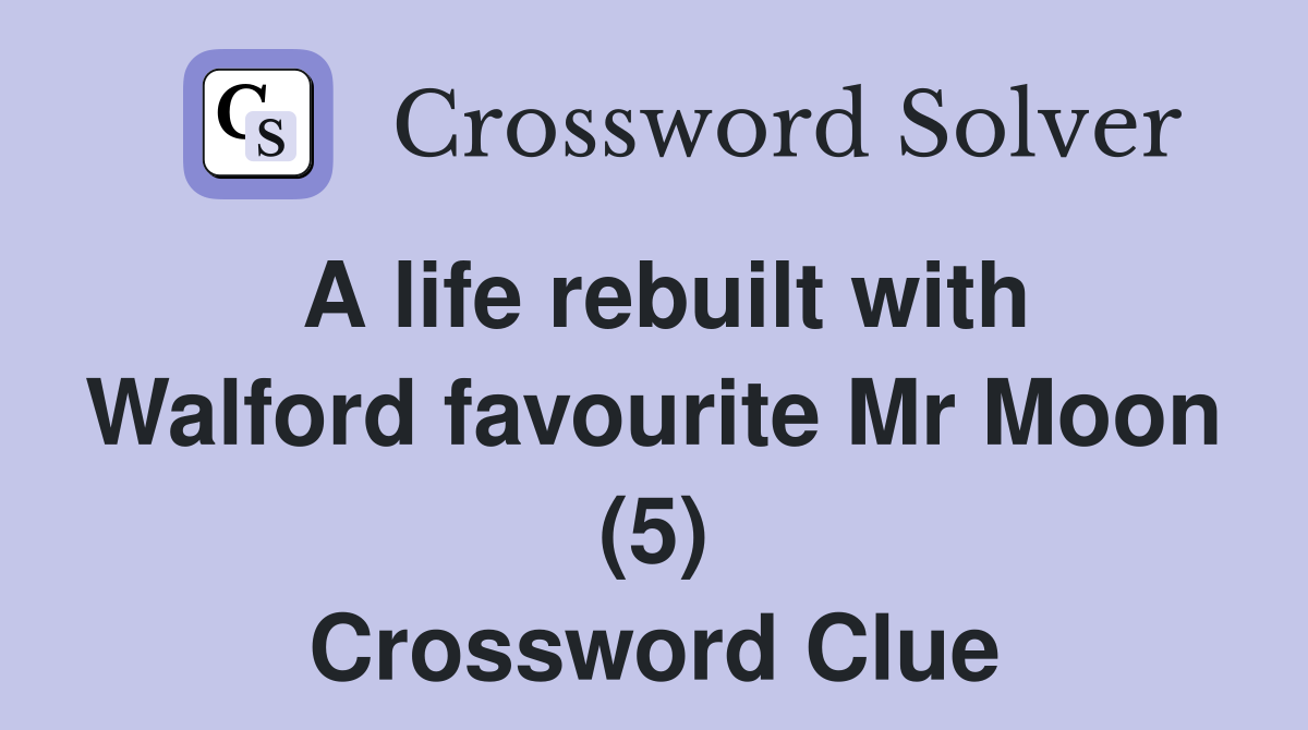A life rebuilt with Walford favourite Mr Moon (5) Crossword Clue