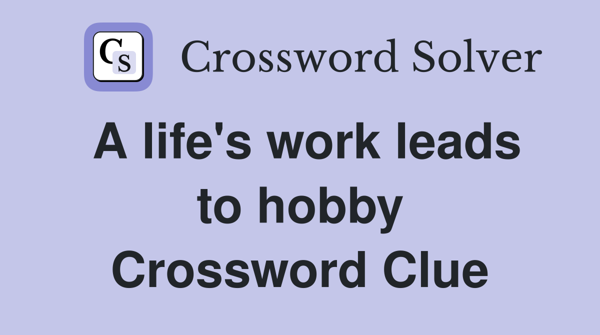A life's work leads to hobby Crossword Clue
