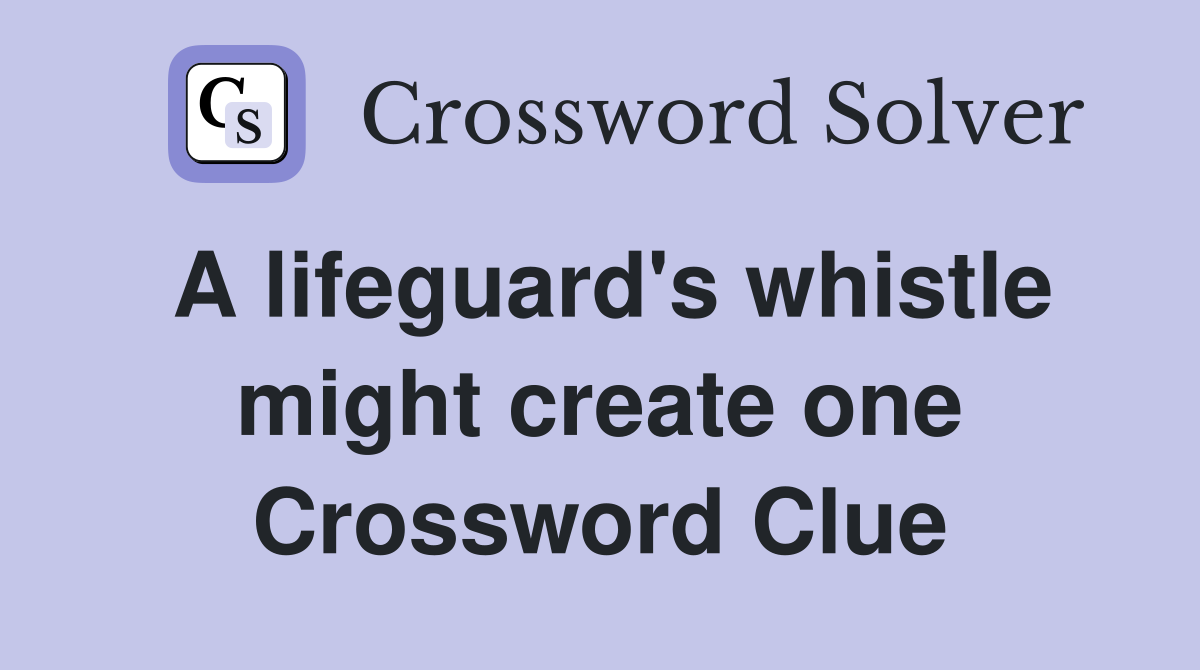 A lifeguard's whistle might create one Crossword Clue