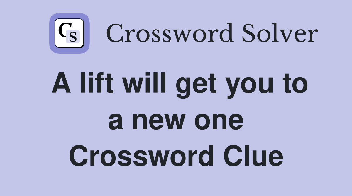 A lift will get you to a new one Crossword Clue