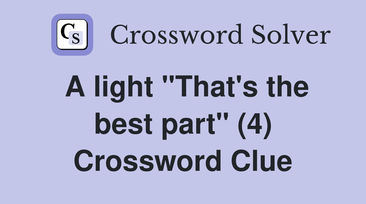 A light "That's the best part" (4) Crossword Clue