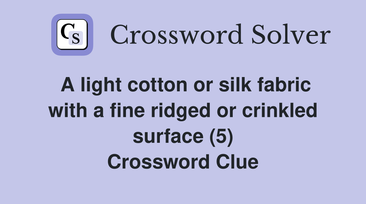 A light cotton or silk fabric with a fine ridged or crinkled surface (5) Crossword Clue