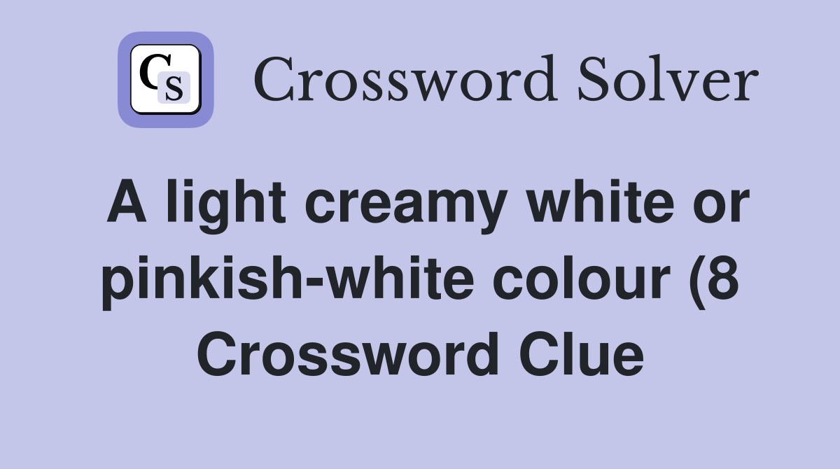 A light creamy white or pinkish white colour (8) Crossword Clue A light creamy white or pinkish white colour (8) Crossword Clue