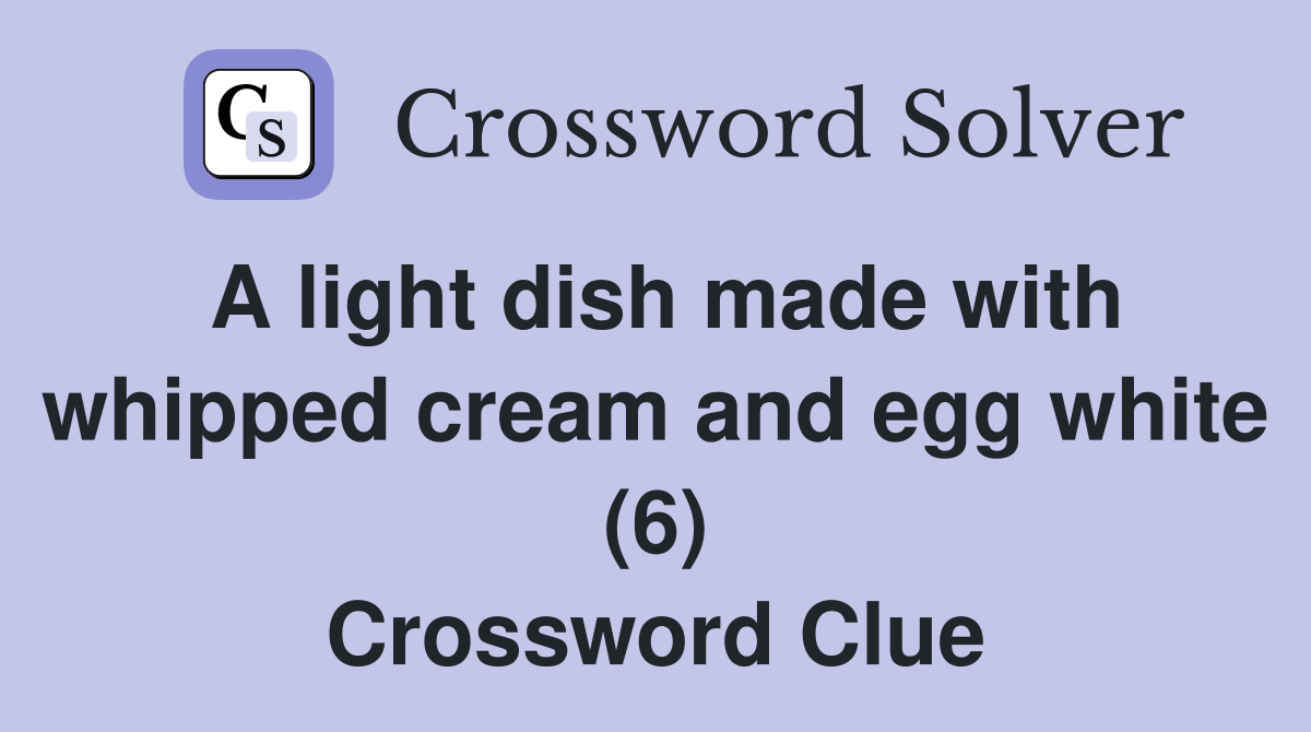 A light dish made with whipped cream and egg white (6) Crossword Clue