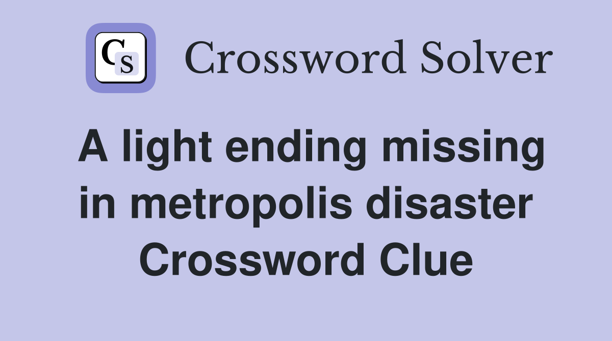 A light ending missing in metropolis disaster Crossword Clue