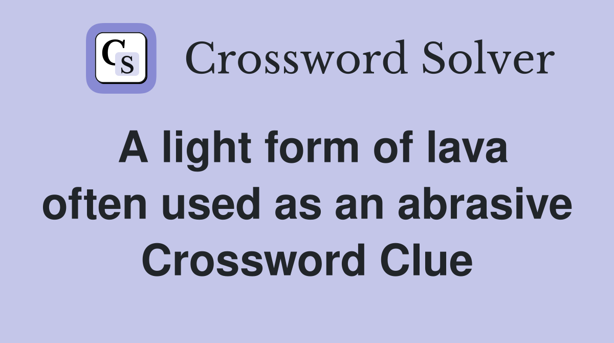 A light form of lava often used as an abrasive Crossword Clue