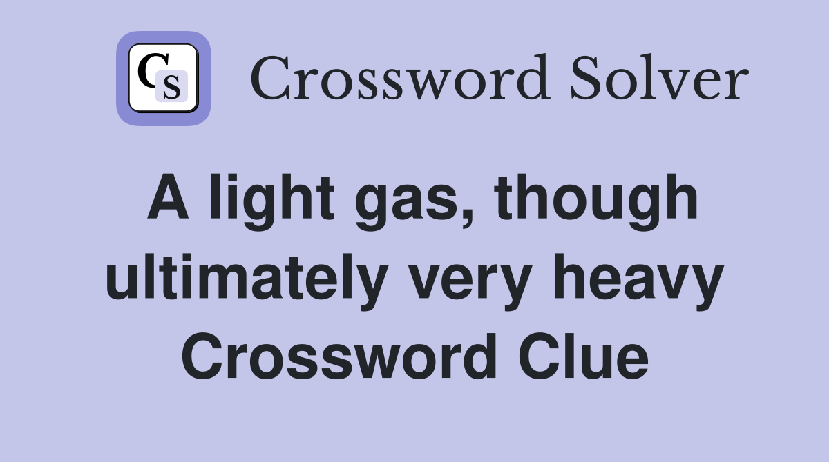 A light gas, though ultimately very heavy Crossword Clue