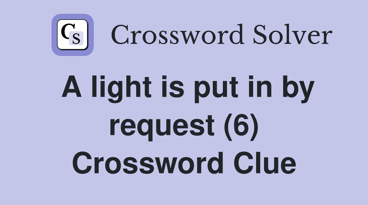 A light is put in by request (6) Crossword Clue