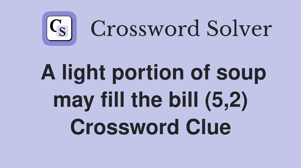 A light portion of soup may fill the bill (5,2) Crossword Clue
