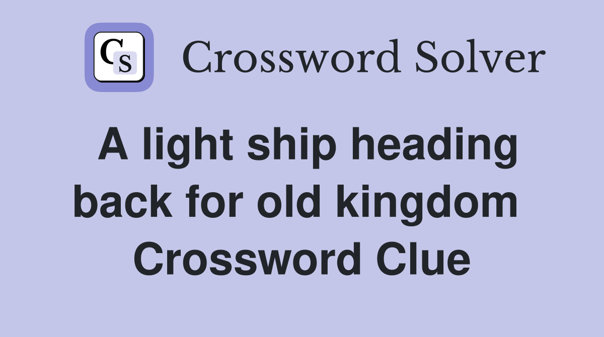 A light ship heading back for old kingdom  Crossword Clue