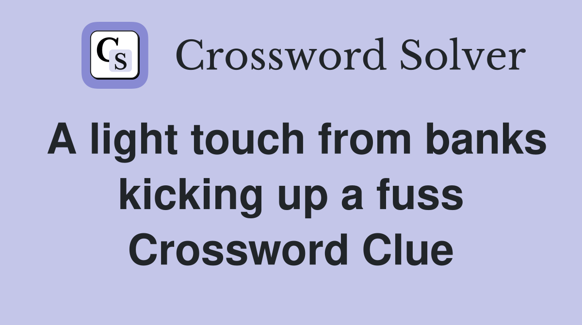 A light touch from banks kicking up a fuss Crossword Clue