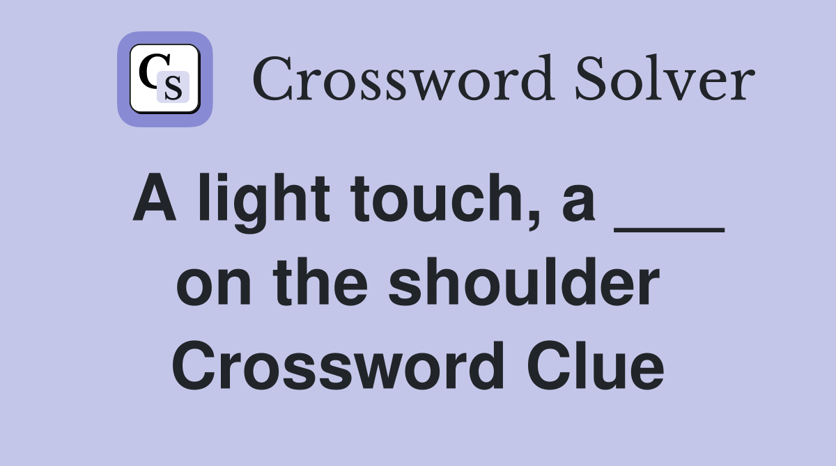 A light touch, a ___ on the shoulder Crossword Clue