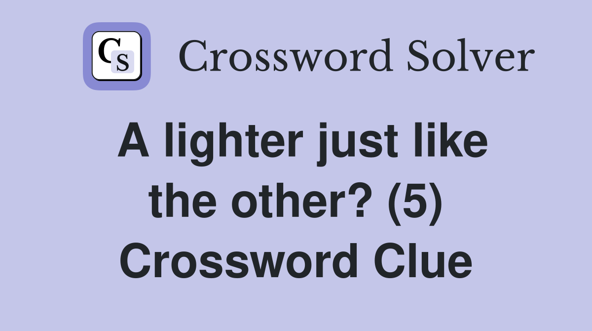 A lighter just like the other? (5) Crossword Clue