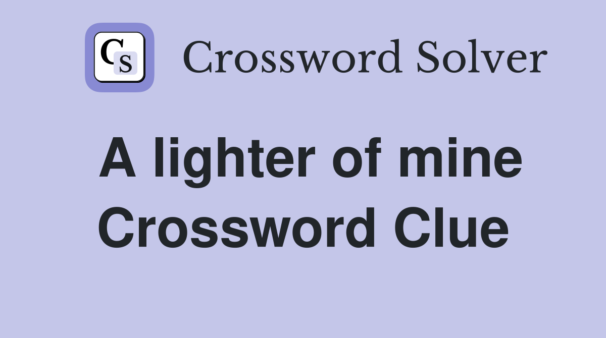 A lighter of mine Crossword Clue