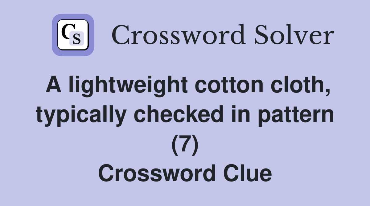 A lightweight cotton cloth, typically checked in pattern (7) Crossword Clue