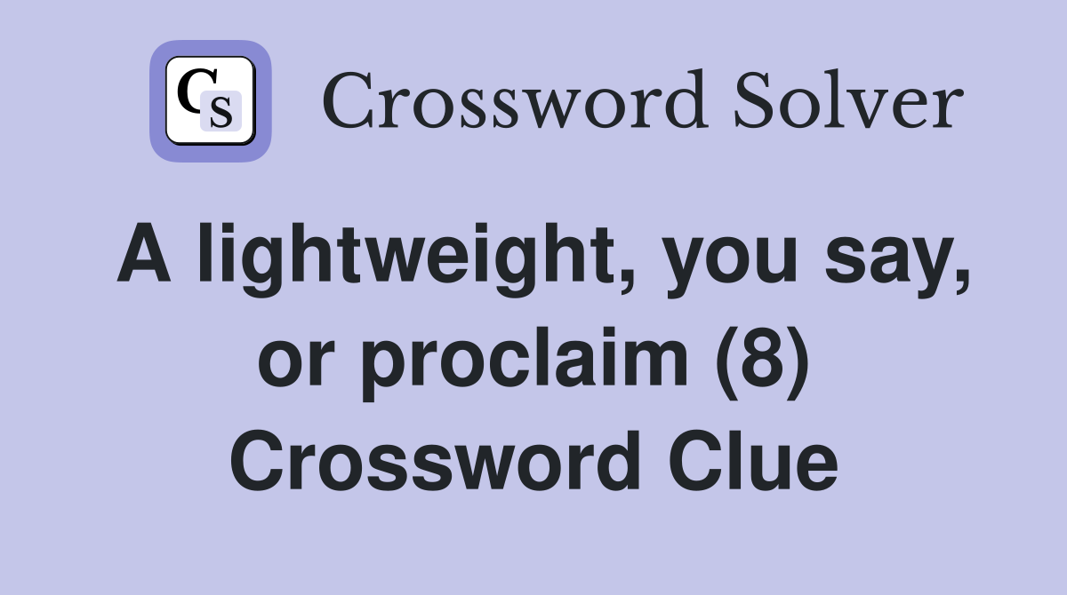 A lightweight, you say, or proclaim (8) Crossword Clue