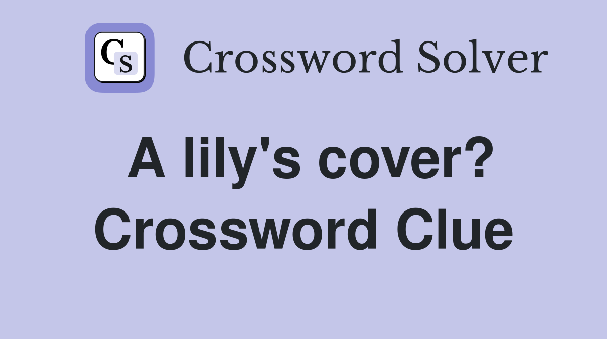 A lily's cover? Crossword Clue