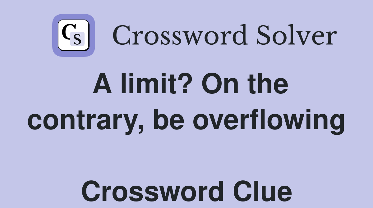 A limit? On the contrary, be overflowing  Crossword Clue