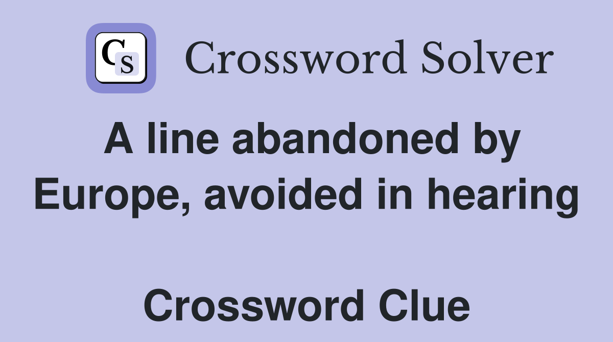 A line abandoned by Europe, avoided in hearing  Crossword Clue