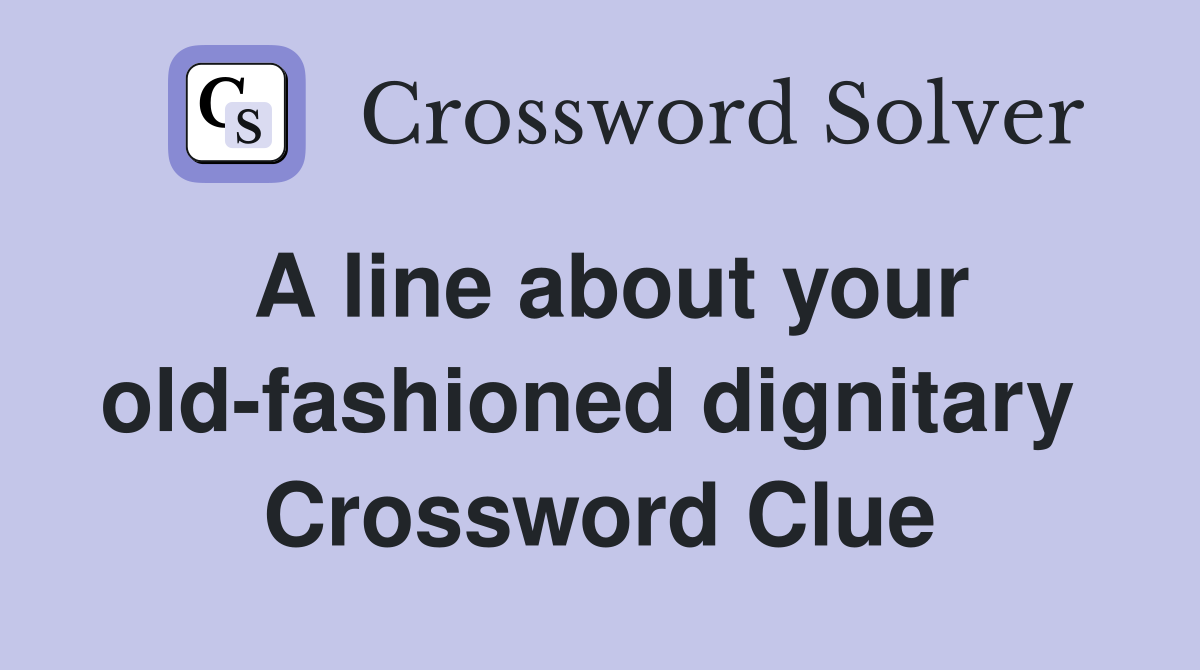 A line about your old-fashioned dignitary  Crossword Clue
