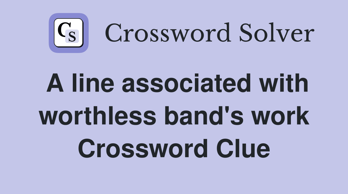 A line associated with worthless band's work Crossword Clue