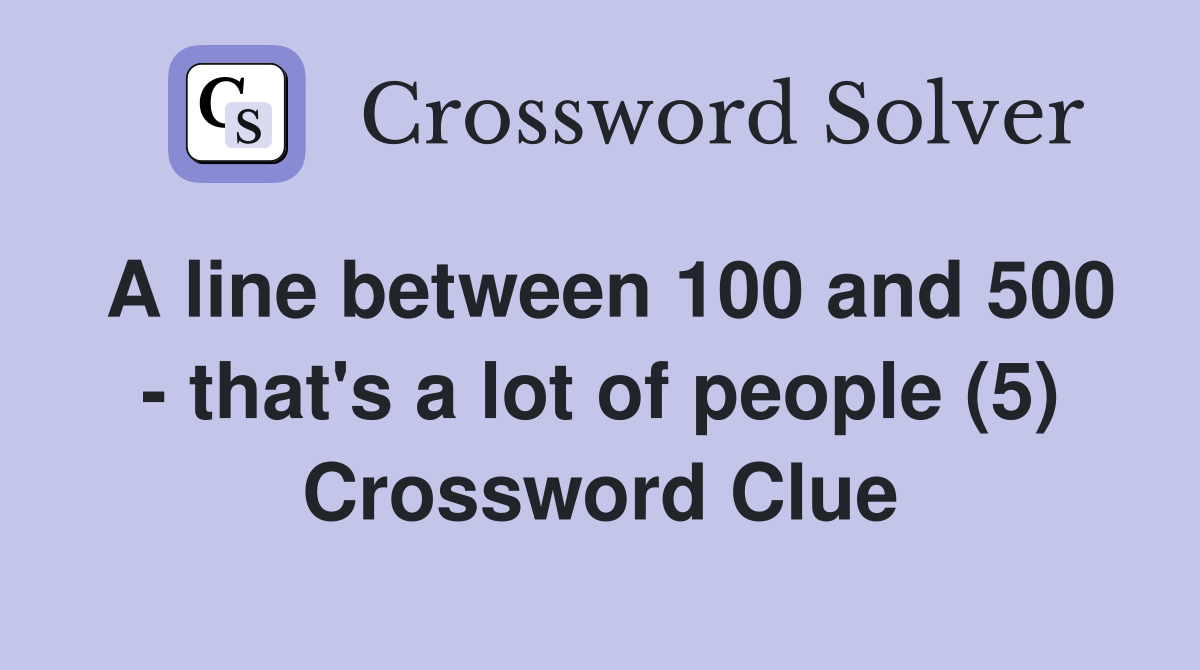 A line between 100 and 500 - that's a lot of people (5) Crossword Clue