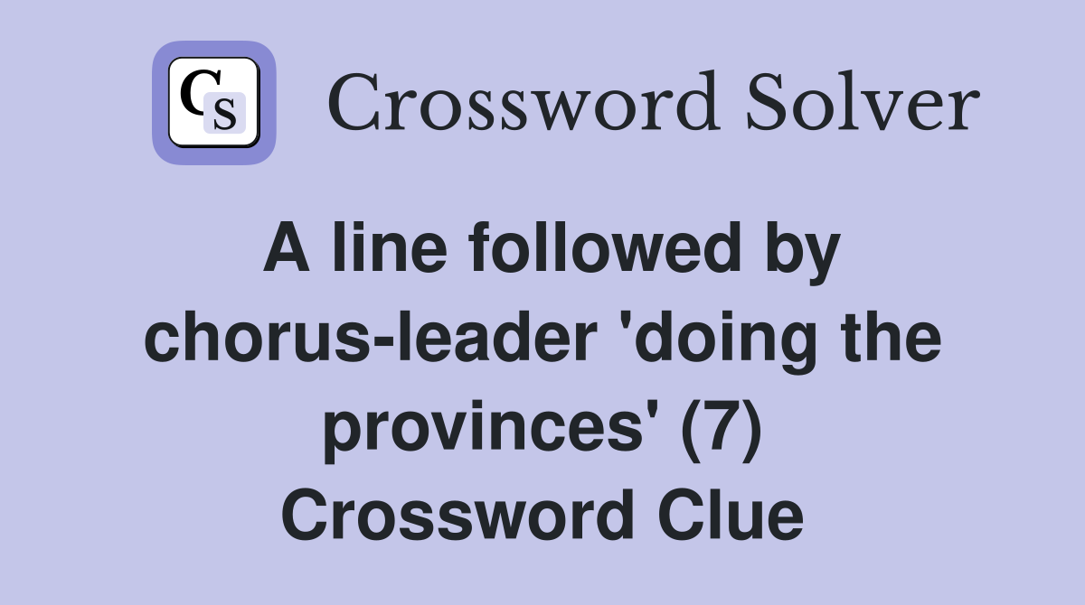 A line followed by chorus leader #39 doing the provinces #39 (7) Crossword