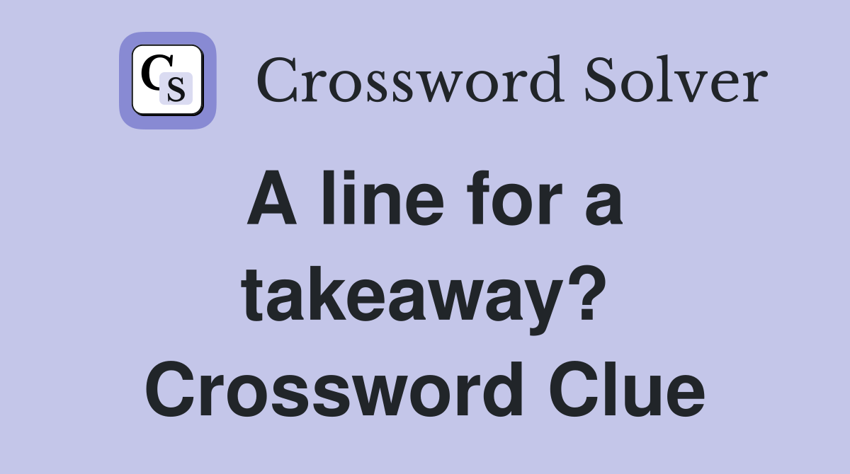A line for a takeaway? Crossword Clue