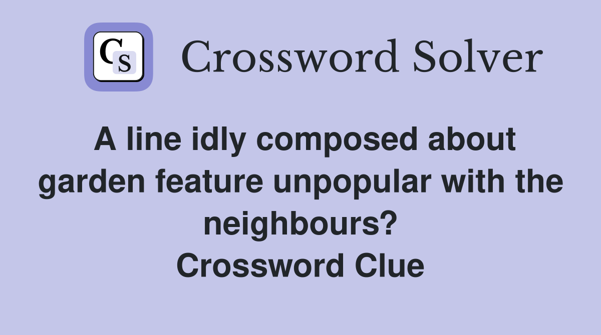 A line idly composed about garden feature unpopular with the neighbours? Crossword Clue