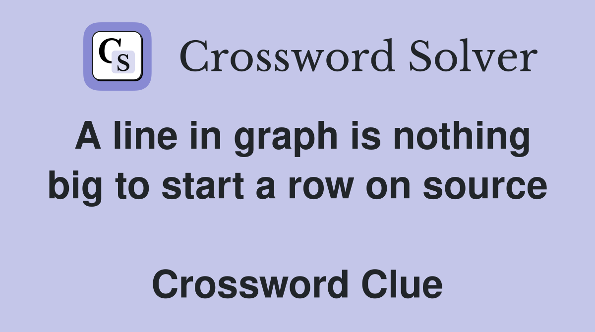 A line in graph is nothing big to start a row on source  Crossword Clue