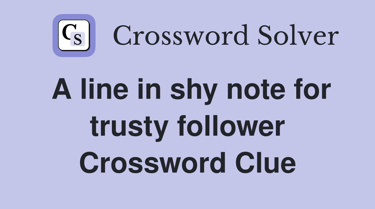 A line in shy note for trusty follower Crossword Clue