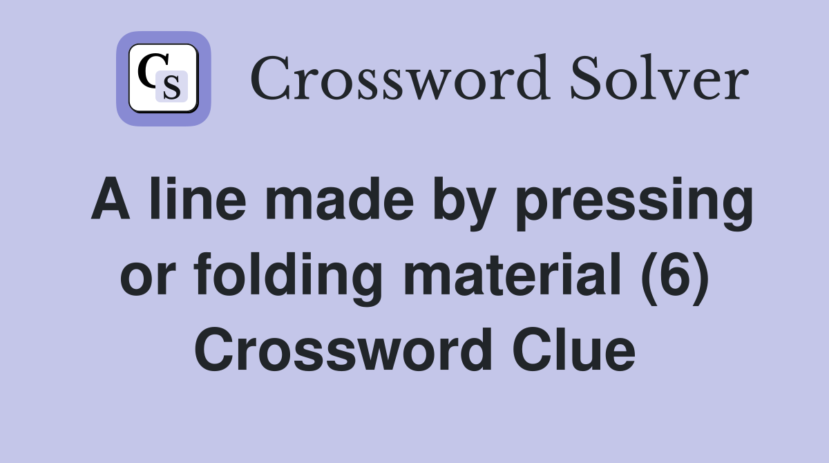 A line made by pressing or folding material (6) Crossword Clue