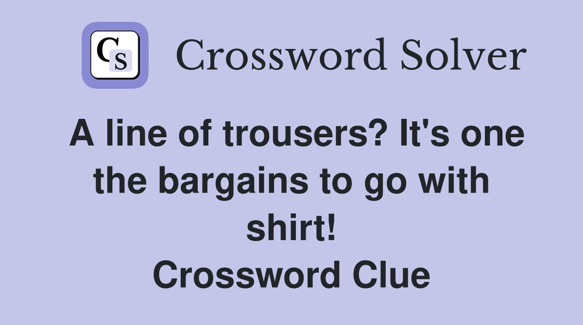 A line of trousers? It's one the bargains to go with shirt! Crossword Clue