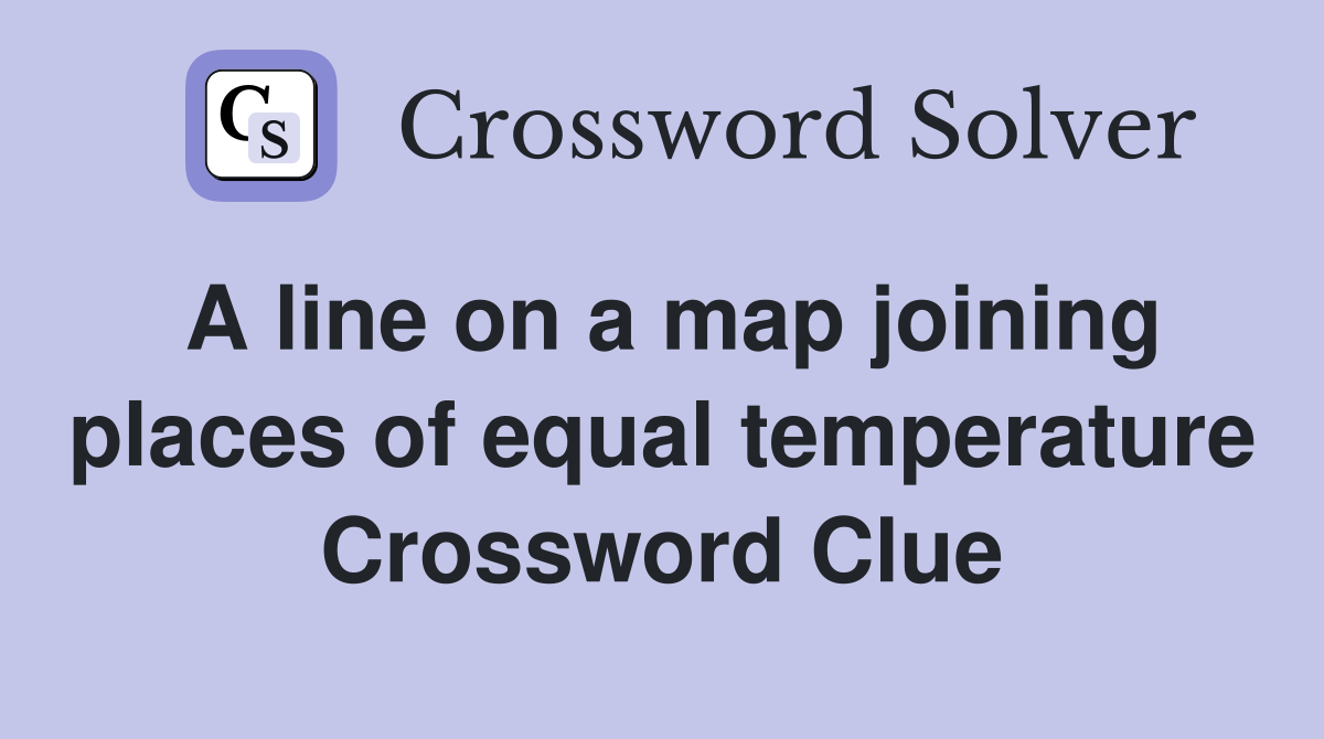 A line on a map joining places of equal temperature Crossword Clue