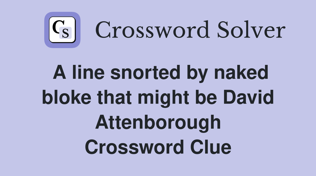 A line snorted by naked bloke that might be David Attenborough Crossword Clue