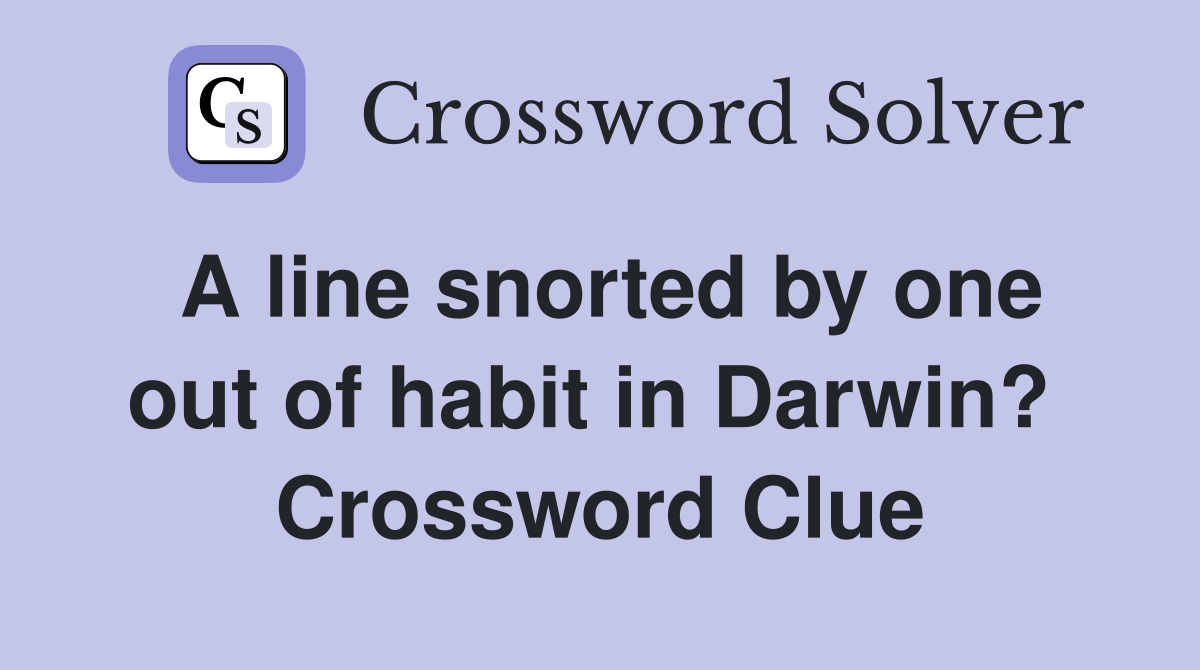 A line snorted by one out of habit in Darwin?  Crossword Clue