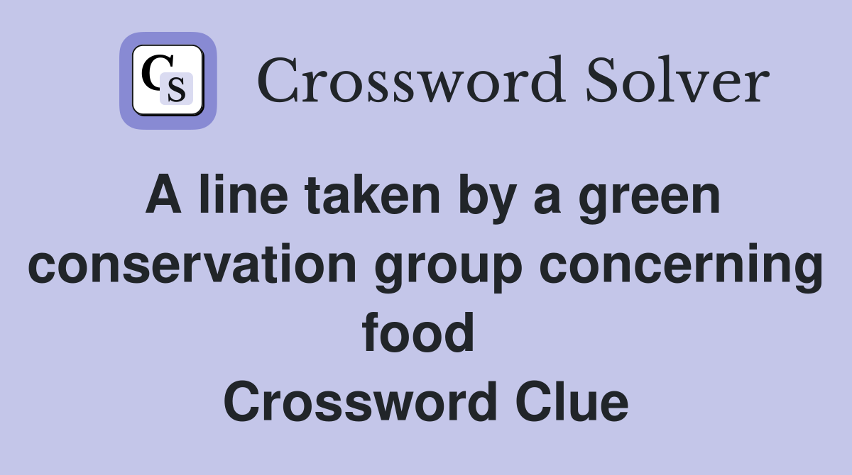 A line taken by a green conservation group concerning food  Crossword Clue