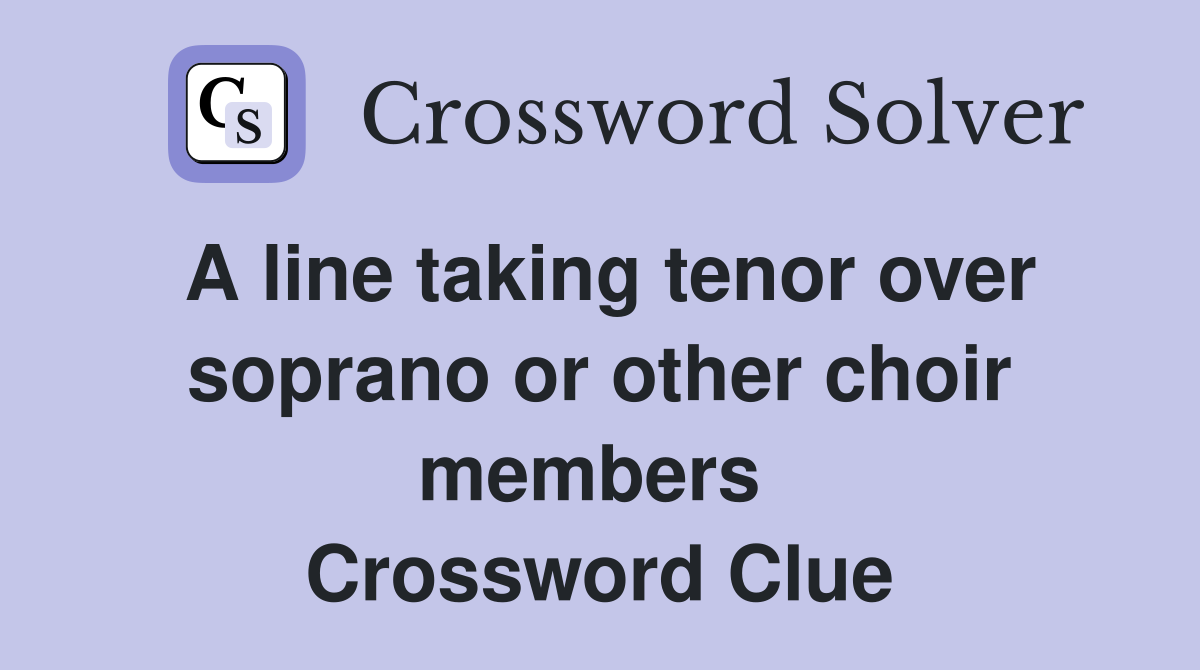 A line taking tenor over soprano or other choir members  Crossword Clue