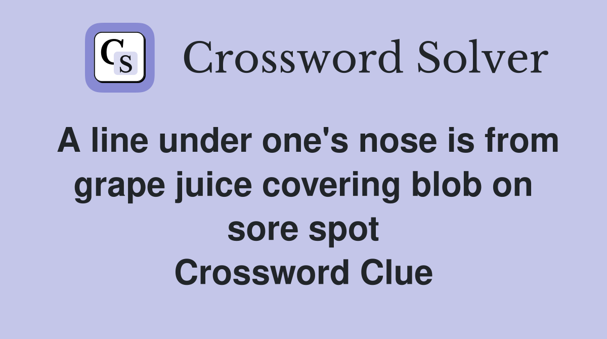 A line under one's nose is from grape juice covering blob on sore spot Crossword Clue
