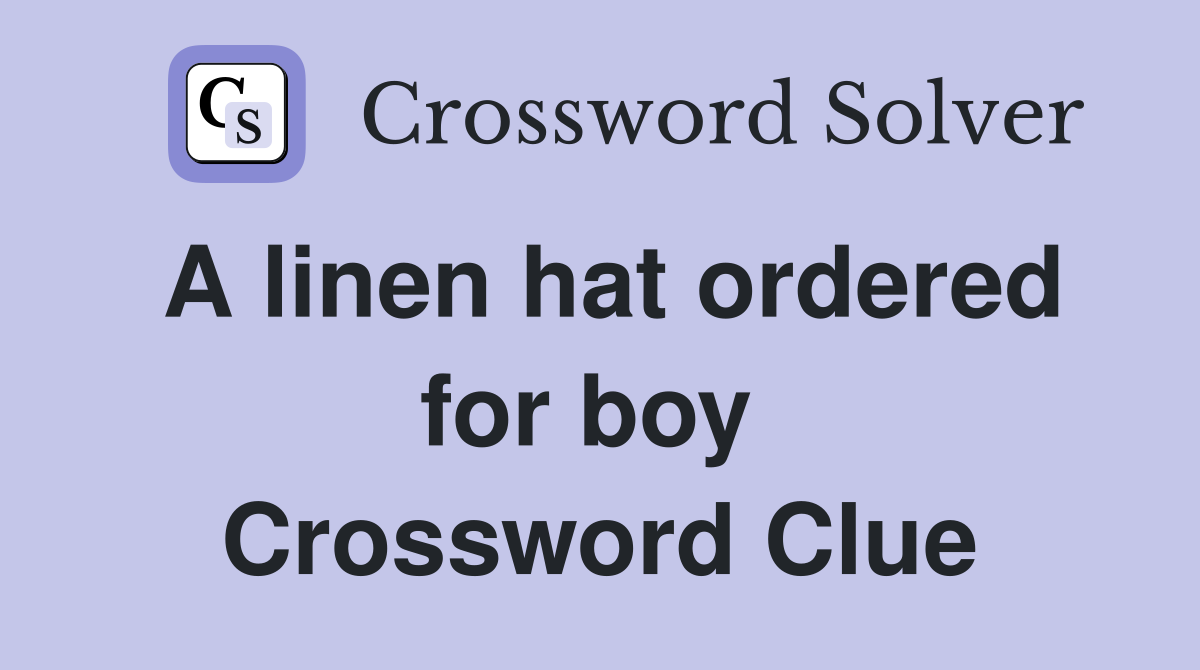 A linen hat ordered for boy  Crossword Clue