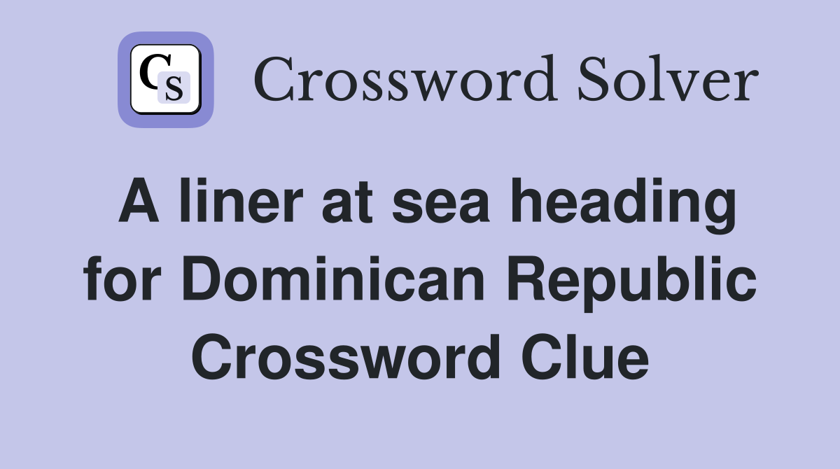 A liner at sea heading for Dominican Republic Crossword Clue
