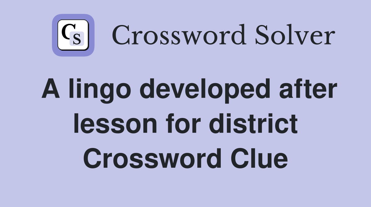 A lingo developed after lesson for district Crossword Clue