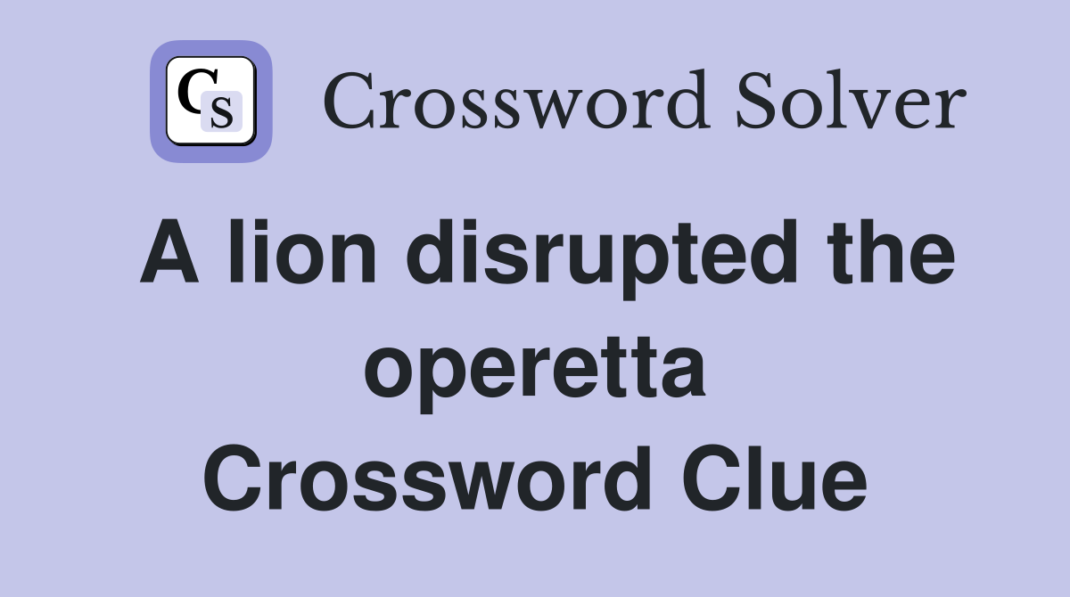 A lion disrupted the operetta Crossword Clue