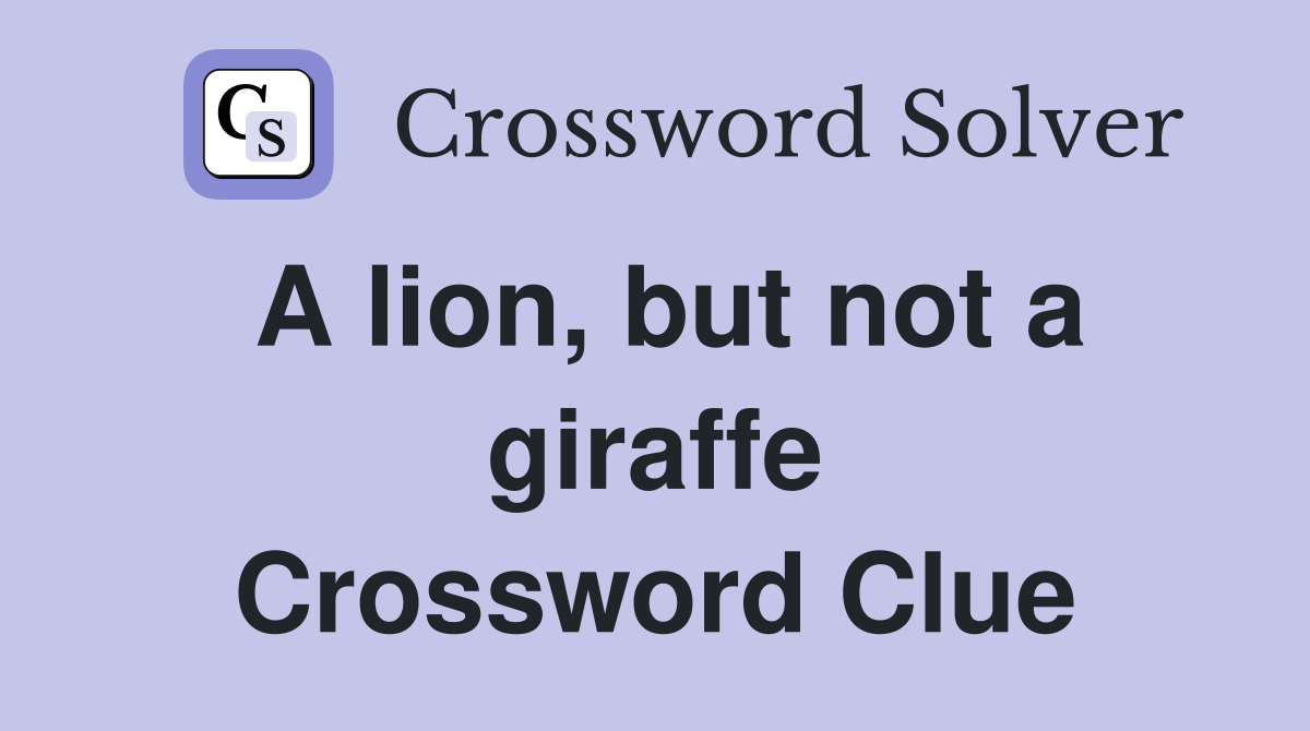 A lion, but not a giraffe Crossword Clue