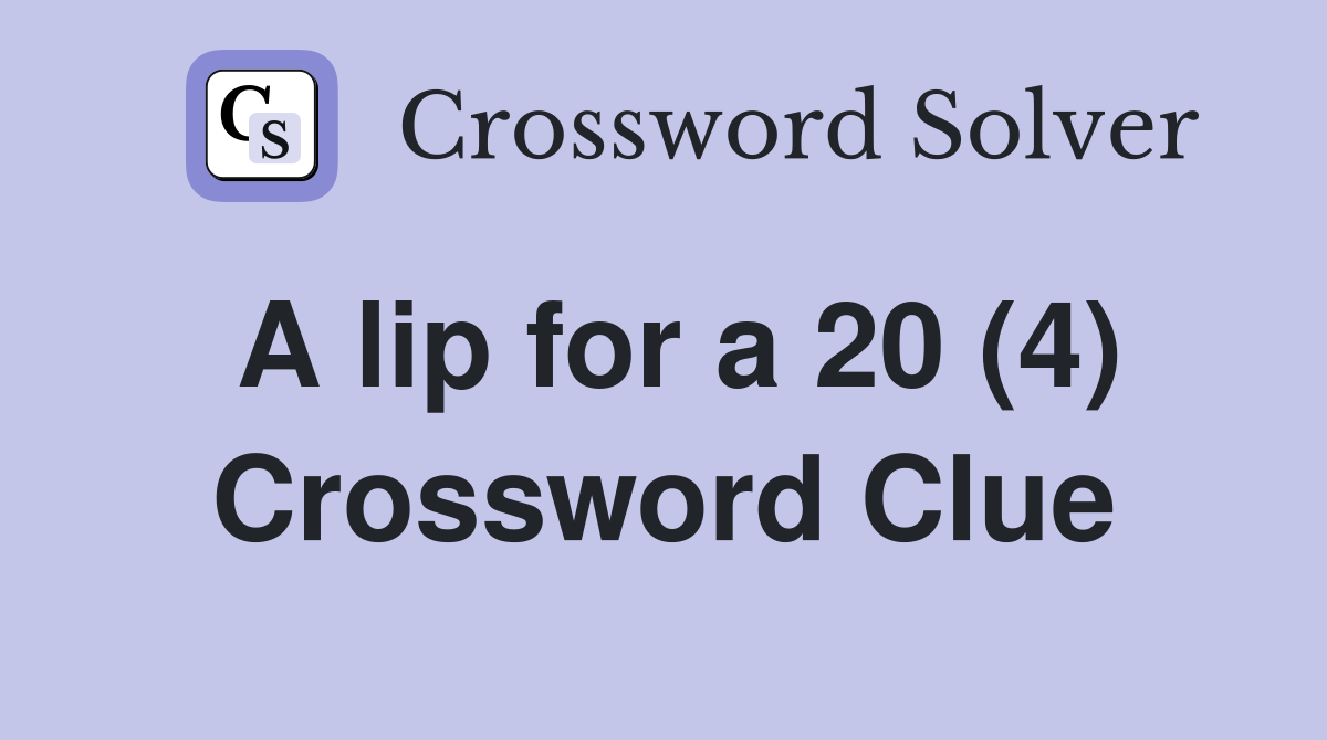 A lip for a 20 (4) Crossword Clue
