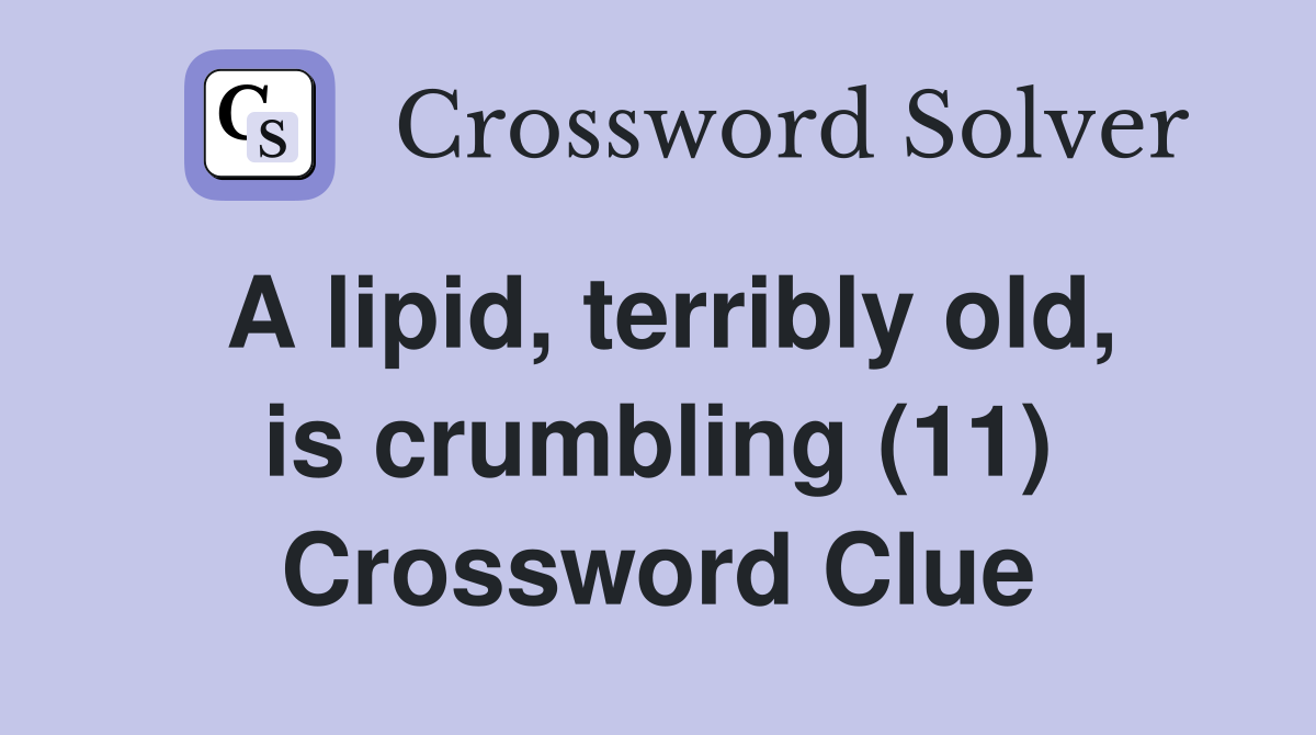 A lipid, terribly old, is crumbling (11) Crossword Clue